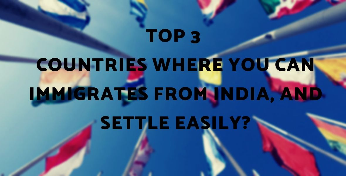 Top 3 Countries Where You Can Immigrate From India, And Settle Easily