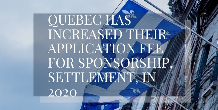 Quebec has increased their application fee for sponsorship, settlement, in 2020