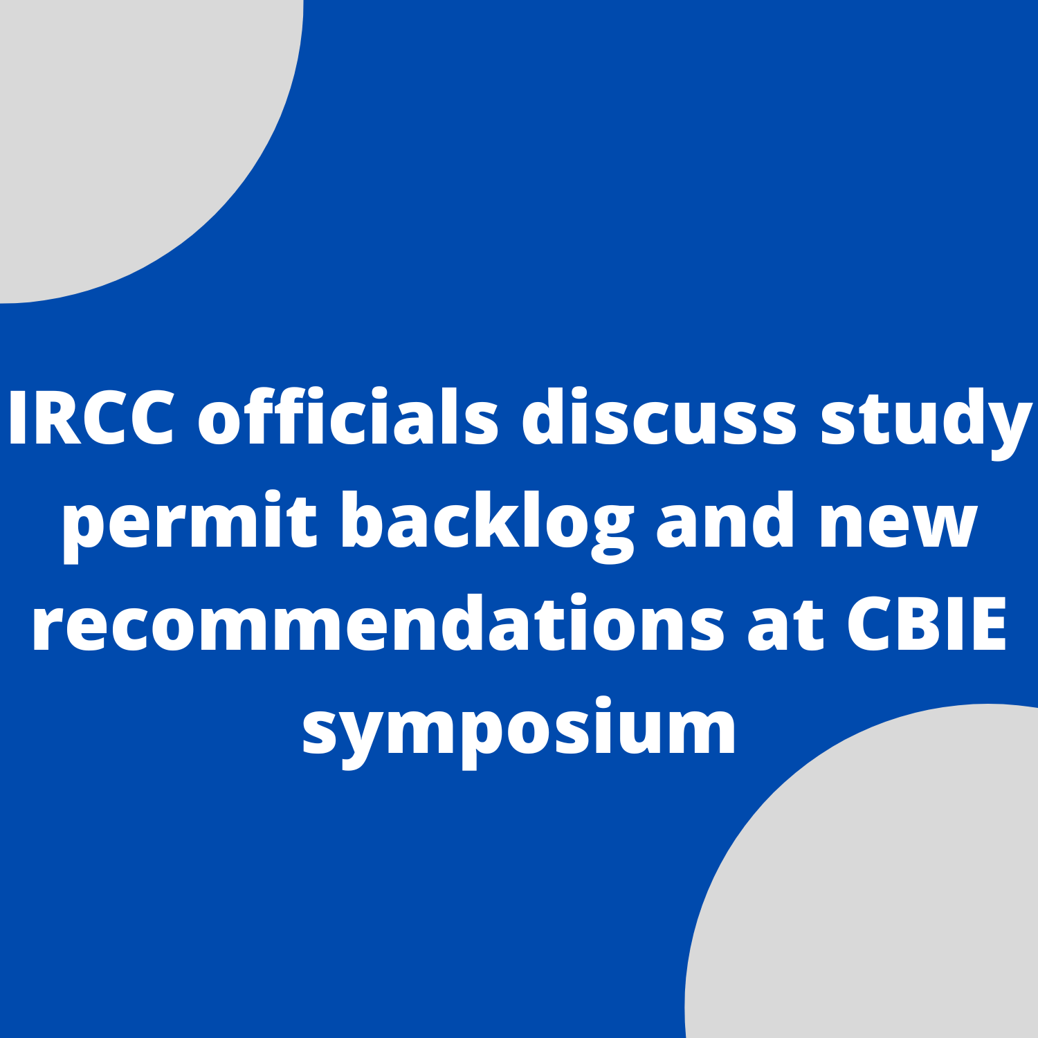 IRCC officials discuss study permit backlog and new recommendations at CBIE symposium
